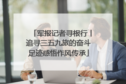 军报记者寻根行丨追寻三五九旅的奋斗足迹感悟作风传承