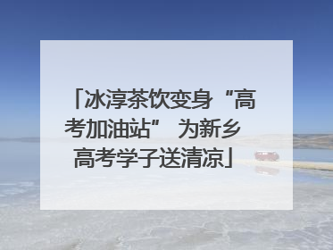 冰淳茶饮变身“高考加油站” 为新乡高考学子送清凉