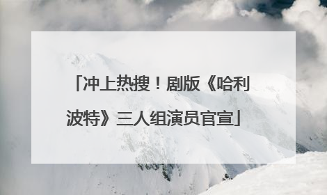 冲上热搜！剧版《哈利波特》三人组演员官宣