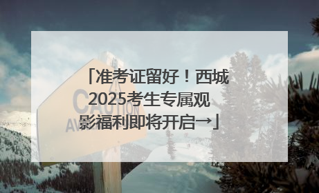准考证留好！西城2025考生专属观影福利即将开启→