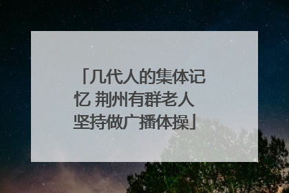 几代人的集体记忆 荆州有群老人坚持做广播体操