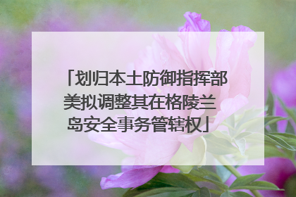 划归本土防御指挥部 美拟调整其在格陵兰岛安全事务管辖权