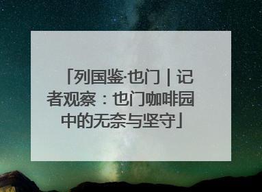 列国鉴·也门｜记者观察：也门咖啡园中的无奈与坚守