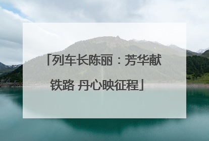 列车长陈丽：芳华献铁路 丹心映征程