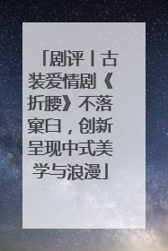 剧评丨古装爱情剧《折腰》不落窠臼，创新呈现中式美学与浪漫