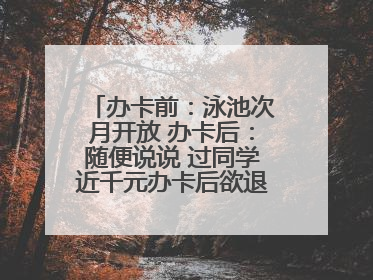 办卡前：泳池次月开放 办卡后：随便说说 过同学近千元办卡后欲退卡却被告知“写明不退不转”！