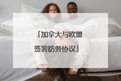 加拿大与欧盟签署防务协议