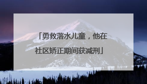 勇救落水儿童，他在社区矫正期间获减刑