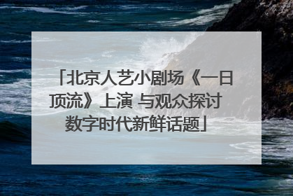 北京人艺小剧场《一日顶流》上演 与观众探讨数字时代新鲜话题