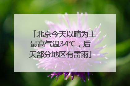 北京今天以晴为主最高气温34℃，后天部分地区有雷雨