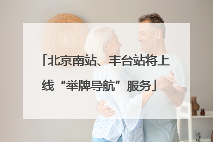 北京南站、丰台站将上线“举牌导航”服务