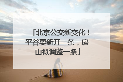 北京公交新变化！平谷要新开一条，房山拟调整一条