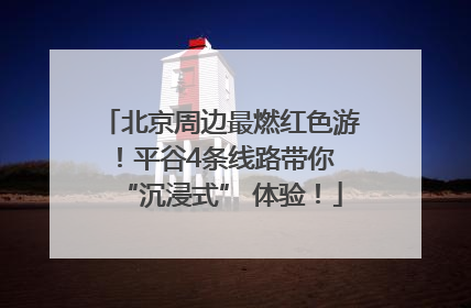 北京周边最燃红色游！平谷4条线路带你 “沉浸式” 体验！