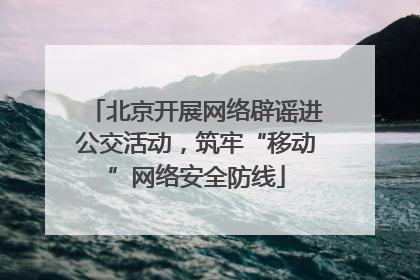 北京开展网络辟谣进公交活动，筑牢“移动”网络安全防线
