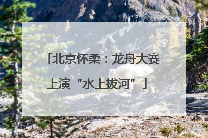 北京怀柔：龙舟大赛上演“水上拔河”