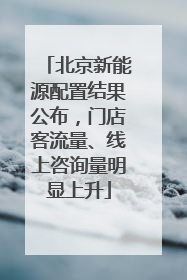 北京新能源配置结果公布，门店客流量、线上咨询量明显上升