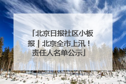 北京日报社区小板报｜北京全市上汛！责任人名单公示