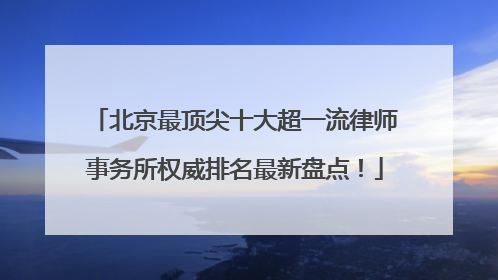 北京最顶尖十大超一流律师事务所权威排名最新盘点！