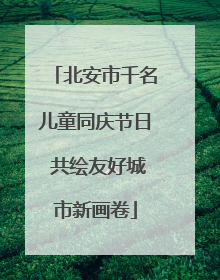 北安市千名儿童同庆节日 共绘友好城市新画卷