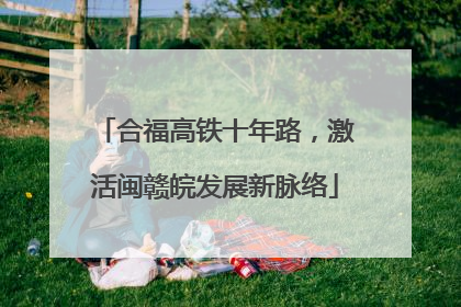 合福高铁十年路，激活闽赣皖发展新脉络