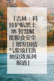 吉林：科技护航黑土地 智慧赋能粮食安全｜增发国债气象项目落地见效系列报道