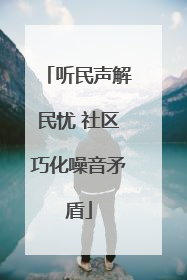 听民声解民忧 社区巧化噪音矛盾