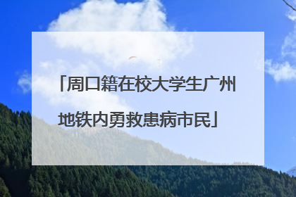 周口籍在校大学生广州地铁内勇救患病市民
