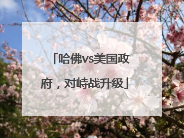 哈佛vs美国政府，对峙战升级