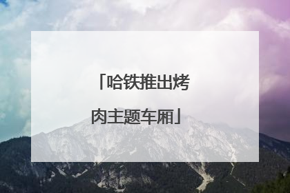 哈铁推出烤肉主题车厢