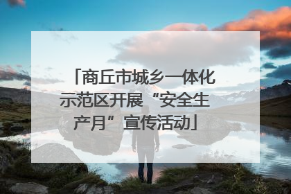 商丘市城乡一体化示范区开展“安全生产月”宣传活动