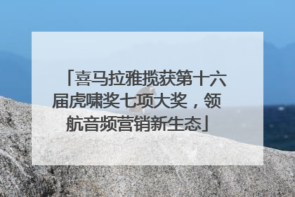 喜马拉雅揽获第十六届虎啸奖七项大奖，领航音频营销新生态