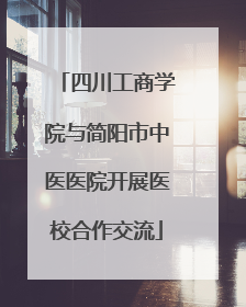 四川工商学院与简阳市中医医院开展医校合作交流