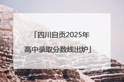 四川自贡2025年高中录取分数线出炉