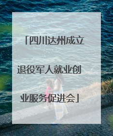 四川达州成立退役军人就业创业服务促进会