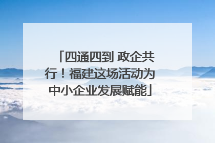 四通四到 政企共行！福建这场活动为中小企业发展赋能