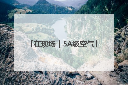 在现场｜5A级空气