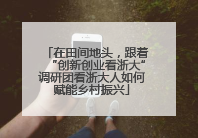 在田间地头，跟着“创新创业看浙大”调研团看浙大人如何赋能乡村振兴