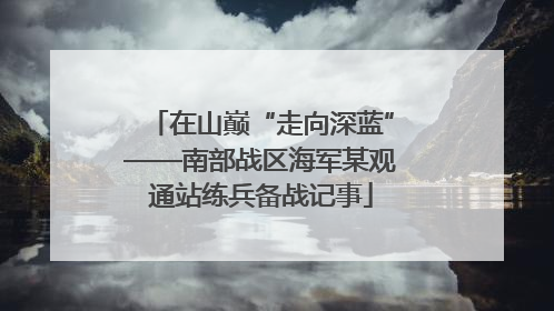 在山巅“走向深蓝”——南部战区海军某观通站练兵备战记事