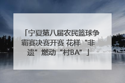 宁夏第八届农民篮球争霸赛决赛开赛 花样“非遗”燃动“村BA”