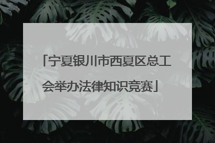 宁夏银川市西夏区总工会举办法律知识竞赛
