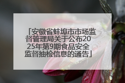 安徽省蚌埠市市场监督管理局关于公布2025年第9期食品安全监督抽检信息的通告