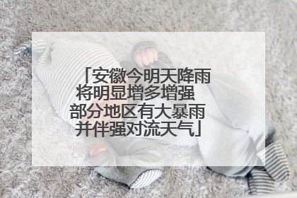 安徽今明天降雨将明显增多增强 部分地区有大暴雨并伴强对流天气