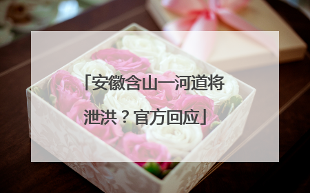 安徽含山一河道将泄洪？官方回应