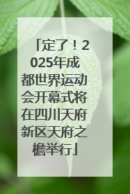 定了！2025年成都世界运动会开幕式将在四川天府新区天府之檐举行