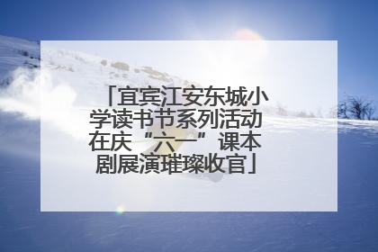 宜宾江安东城小学读书节系列活动在庆“六一”课本剧展演璀璨收官
