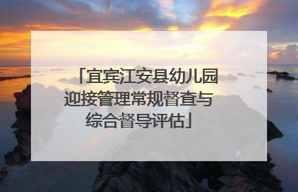 宜宾江安县幼儿园迎接管理常规督查与综合督导评估
