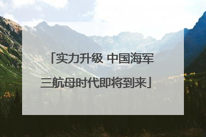实力升级 中国海军三航母时代即将到来