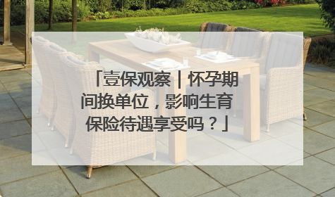 壹保观察｜怀孕期间换单位，影响生育保险待遇享受吗？