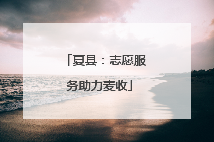 夏县：志愿服务助力麦收
