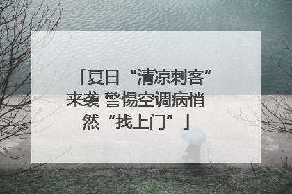 夏日“清凉刺客”来袭 警惕空调病悄然“找上门”
